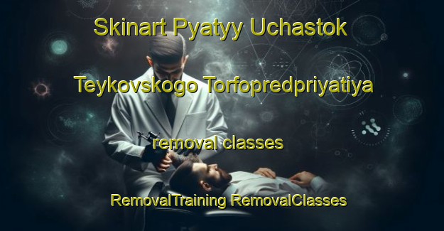 Skinart Pyatyy Uchastok Teykovskogo Torfopredpriyatiya removal classes | #RemovalTraining #RemovalClasses #SkinartTraining-Russia