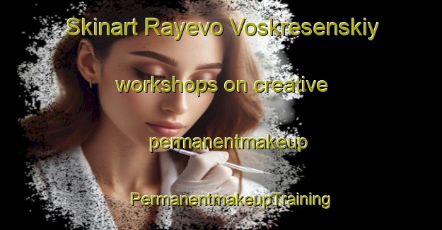 Skinart Rayevo Voskresenskiy workshops on creative permanentmakeup | #PermanentmakeupTraining #PermanentmakeupClasses #SkinartTraining-Russia