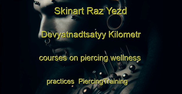 Skinart Raz Yezd Devyatnadtsatyy Kilometr courses on piercing wellness practices | #PiercingTraining #PiercingClasses #SkinartTraining-Russia