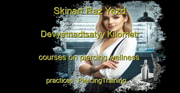 Skinart Raz Yezd Devyatnadtsatyy Kilometr courses on piercing wellness practices | #PiercingTraining #PiercingClasses #SkinartTraining-Russia