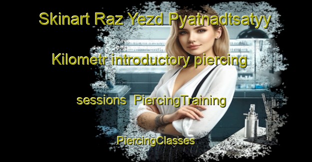 Skinart Raz Yezd Pyatnadtsatyy Kilometr introductory piercing sessions | #PiercingTraining #PiercingClasses #SkinartTraining-Russia