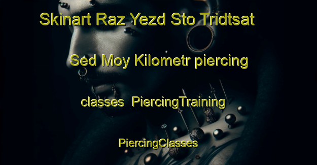 Skinart Raz Yezd Sto Tridtsat  Sed Moy Kilometr piercing classes | #PiercingTraining #PiercingClasses #SkinartTraining-Russia