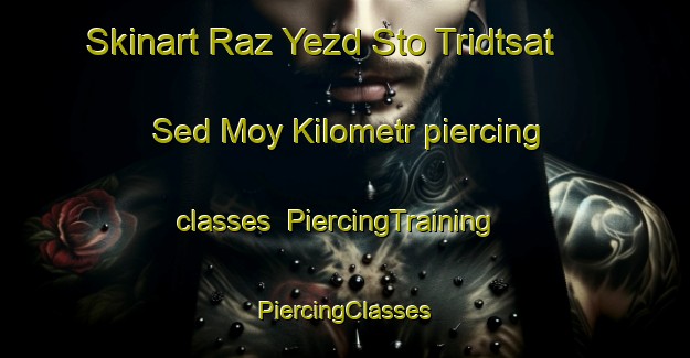 Skinart Raz Yezd Sto Tridtsat  Sed Moy Kilometr piercing classes | #PiercingTraining #PiercingClasses #SkinartTraining-Russia