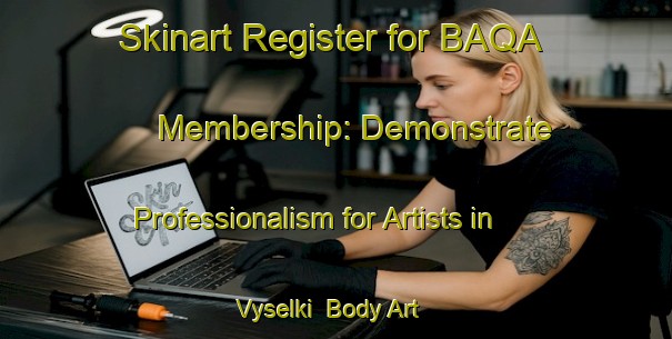 Skinart Register for BAQA Membership: Demonstrate Professionalism for Artists in Vyselki | Body Art Qualification Authority | BAQA-Russia