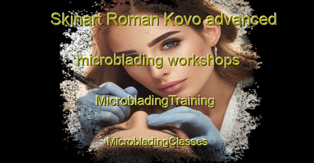 Skinart Roman Kovo advanced microblading workshops | #MicrobladingTraining #MicrobladingClasses #SkinartTraining-Russia