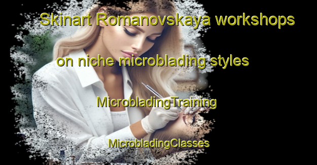 Skinart Romanovskaya workshops on niche microblading styles | #MicrobladingTraining #MicrobladingClasses #SkinartTraining-Russia