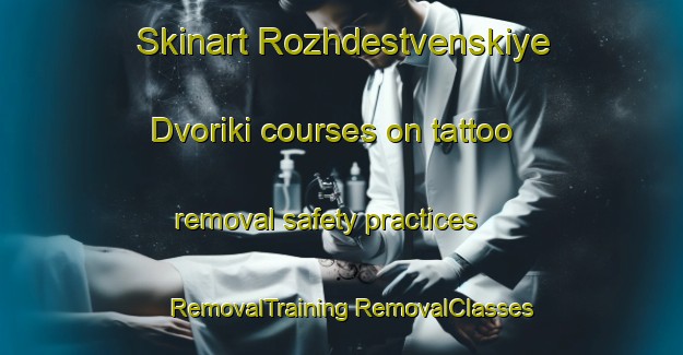 Skinart Rozhdestvenskiye Dvoriki courses on tattoo removal safety practices | #RemovalTraining #RemovalClasses #SkinartTraining-Russia