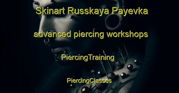 Skinart Russkaya Payevka advanced piercing workshops | #PiercingTraining #PiercingClasses #SkinartTraining-Russia