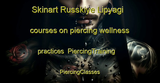 Skinart Russkiye Lipyagi courses on piercing wellness practices | #PiercingTraining #PiercingClasses #SkinartTraining-Russia