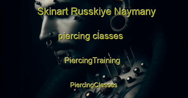 Skinart Russkiye Naymany piercing classes | #PiercingTraining #PiercingClasses #SkinartTraining-Russia