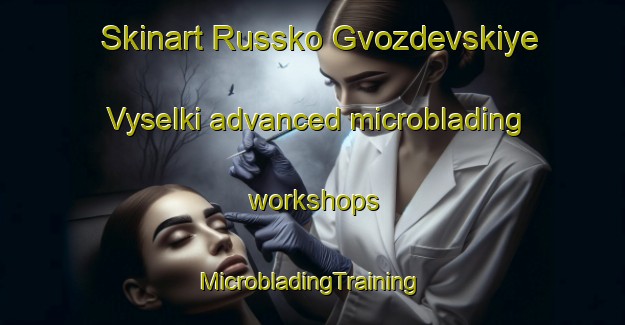 Skinart Russko Gvozdevskiye Vyselki advanced microblading workshops | #MicrobladingTraining #MicrobladingClasses #SkinartTraining-Russia