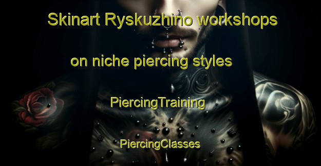 Skinart Ryskuzhino workshops on niche piercing styles | #PiercingTraining #PiercingClasses #SkinartTraining-Russia