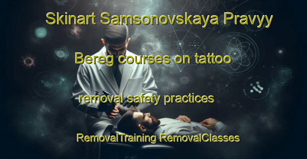 Skinart Samsonovskaya Pravyy Bereg courses on tattoo removal safety practices | #RemovalTraining #RemovalClasses #SkinartTraining-Russia