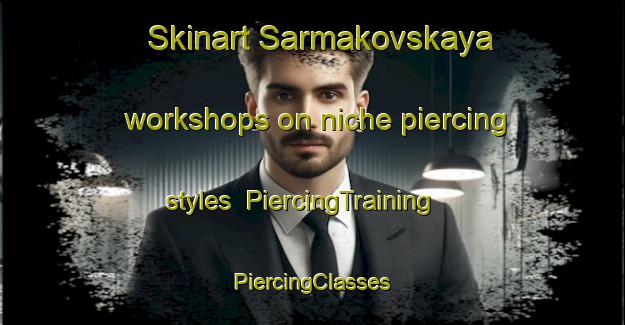 Skinart Sarmakovskaya workshops on niche piercing styles | #PiercingTraining #PiercingClasses #SkinartTraining-Russia