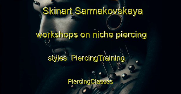 Skinart Sarmakovskaya workshops on niche piercing styles | #PiercingTraining #PiercingClasses #SkinartTraining-Russia