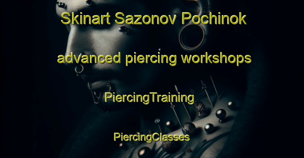 Skinart Sazonov Pochinok advanced piercing workshops | #PiercingTraining #PiercingClasses #SkinartTraining-Russia