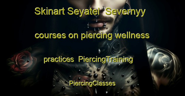 Skinart Seyatel  Severnyy courses on piercing wellness practices | #PiercingTraining #PiercingClasses #SkinartTraining-Russia