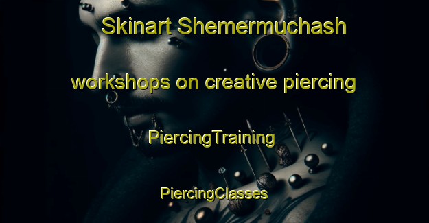 Skinart Shemermuchash workshops on creative piercing | #PiercingTraining #PiercingClasses #SkinartTraining-Russia