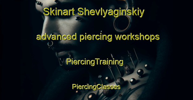 Skinart Shevlyaginskiy advanced piercing workshops | #PiercingTraining #PiercingClasses #SkinartTraining-Russia