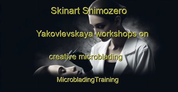 Skinart Shimozero Yakovlevskaya workshops on creative microblading | #MicrobladingTraining #MicrobladingClasses #SkinartTraining-Russia