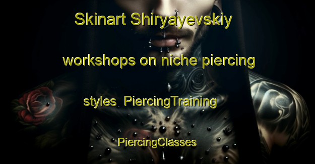 Skinart Shiryayevskiy workshops on niche piercing styles | #PiercingTraining #PiercingClasses #SkinartTraining-Russia