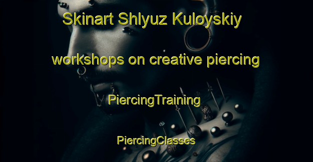 Skinart Shlyuz Kuloyskiy workshops on creative piercing | #PiercingTraining #PiercingClasses #SkinartTraining-Russia