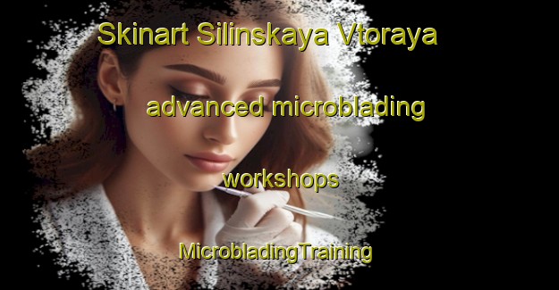 Skinart Silinskaya Vtoraya advanced microblading workshops | #MicrobladingTraining #MicrobladingClasses #SkinartTraining-Russia