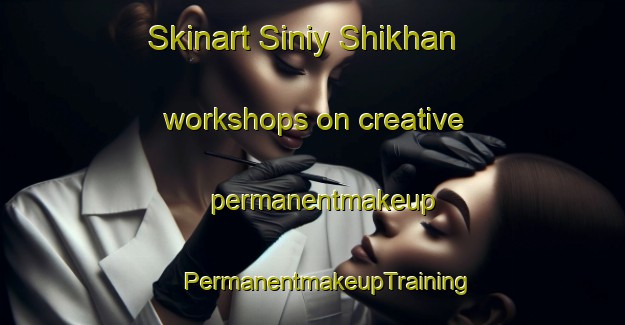 Skinart Siniy Shikhan workshops on creative permanentmakeup | #PermanentmakeupTraining #PermanentmakeupClasses #SkinartTraining-Russia