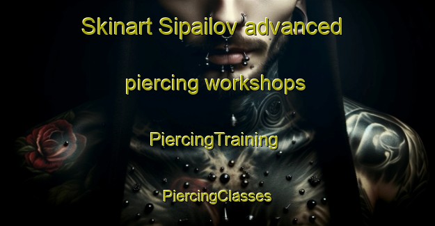 Skinart Sipailov advanced piercing workshops | #PiercingTraining #PiercingClasses #SkinartTraining-Russia