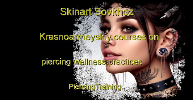 Skinart Sovkhoz Krasnoarmeyskiy courses on piercing wellness practices | #PiercingTraining #PiercingClasses #SkinartTraining-Russia