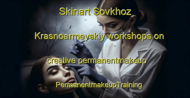 Skinart Sovkhoz Krasnoarmeyskiy workshops on creative permanentmakeup | #PermanentmakeupTraining #PermanentmakeupClasses #SkinartTraining-Russia