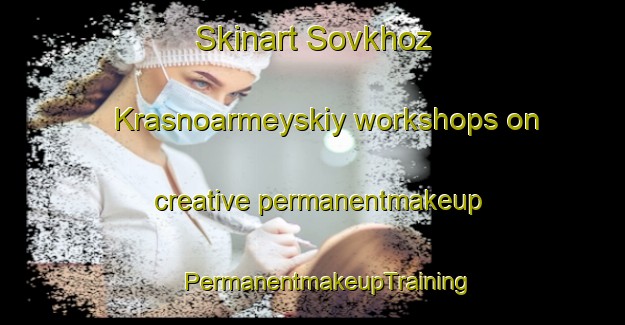 Skinart Sovkhoz Krasnoarmeyskiy workshops on creative permanentmakeup | #PermanentmakeupTraining #PermanentmakeupClasses #SkinartTraining-Russia