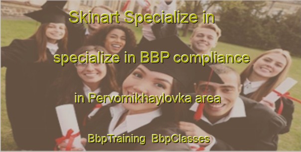 Skinart Specialize in specialize in BBP compliance in Pervomikhaylovka area | BbpTraining | BbpClasses | SkinartTraining-Russia