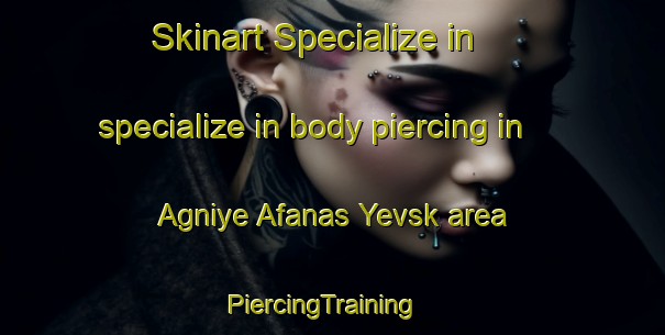 Skinart Specialize in specialize in body piercing in Agniye Afanas Yevsk area | PiercingTraining | PiercingClasses | SkinartTraining-Russia