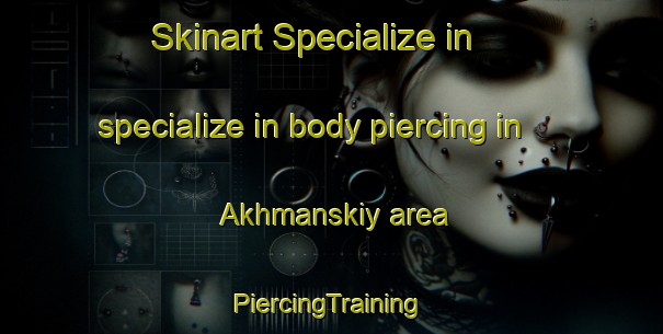 Skinart Specialize in specialize in body piercing in Akhmanskiy area | #PiercingTraining #PiercingClasses #SkinartTraining-Russia