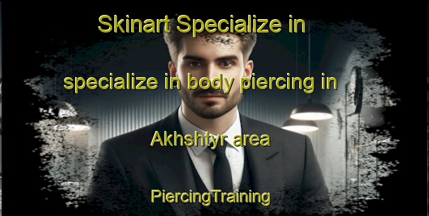 Skinart Specialize in specialize in body piercing in Akhshtyr area | #PiercingTraining #PiercingClasses #SkinartTraining-Russia