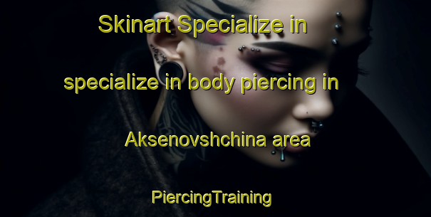 Skinart Specialize in specialize in body piercing in Aksenovshchina area | #PiercingTraining #PiercingClasses #SkinartTraining-Russia