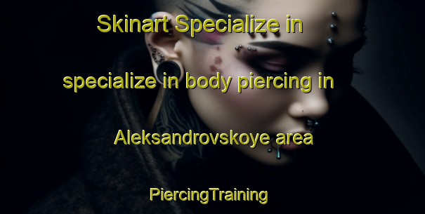 Skinart Specialize in specialize in body piercing in Aleksandrovskoye area | #PiercingTraining #PiercingClasses #SkinartTraining-Russia