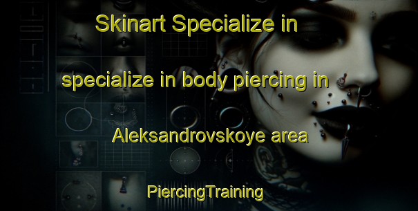 Skinart Specialize in specialize in body piercing in Aleksandrovskoye area | #PiercingTraining #PiercingClasses #SkinartTraining-Russia