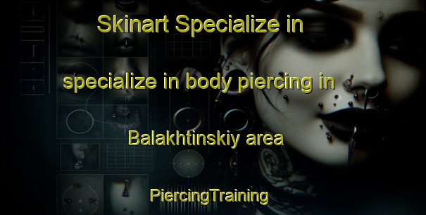 Skinart Specialize in specialize in body piercing in Balakhtinskiy area | #PiercingTraining #PiercingClasses #SkinartTraining-Russia