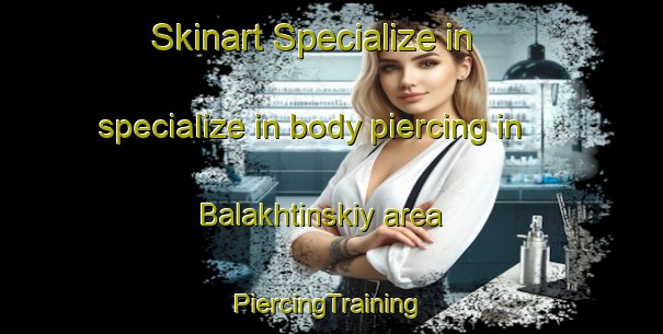 Skinart Specialize in specialize in body piercing in Balakhtinskiy area | #PiercingTraining #PiercingClasses #SkinartTraining-Russia