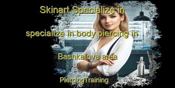 Skinart Specialize in specialize in body piercing in Bashkatova area | PiercingTraining | PiercingClasses | SkinartTraining-Russia