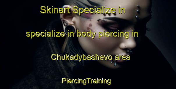 Skinart Specialize in specialize in body piercing in Chukadybashevo area | #PiercingTraining #PiercingClasses #SkinartTraining-Russia