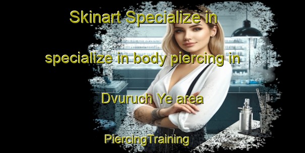 Skinart Specialize in specialize in body piercing in Dvuruch Ye area | PiercingTraining | PiercingClasses | SkinartTraining-Russia