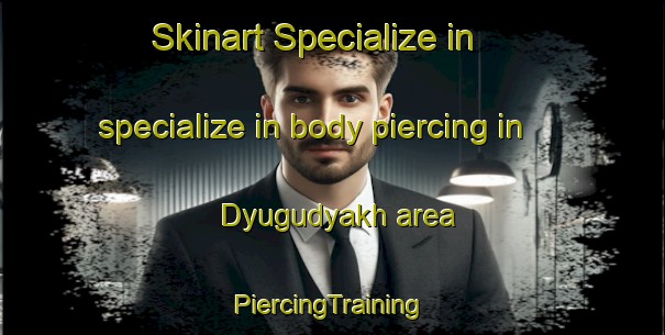 Skinart Specialize in specialize in body piercing in Dyugudyakh area | #PiercingTraining #PiercingClasses #SkinartTraining-Russia