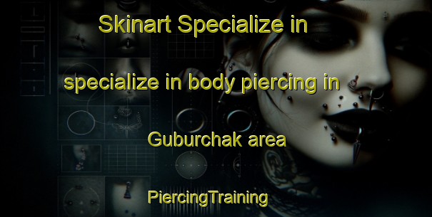 Skinart Specialize in specialize in body piercing in Guburchak area | PiercingTraining | PiercingClasses | SkinartTraining-Russia