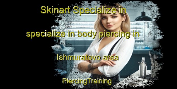 Skinart Specialize in specialize in body piercing in Ishmuratovo area | #PiercingTraining #PiercingClasses #SkinartTraining-Russia