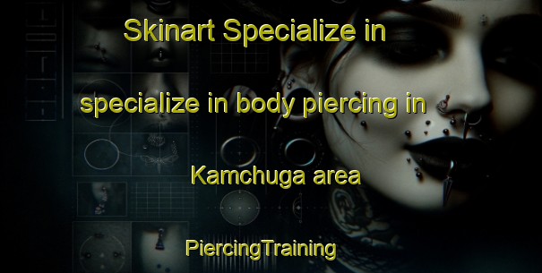 Skinart Specialize in specialize in body piercing in Kamchuga area | PiercingTraining | PiercingClasses | SkinartTraining-Russia
