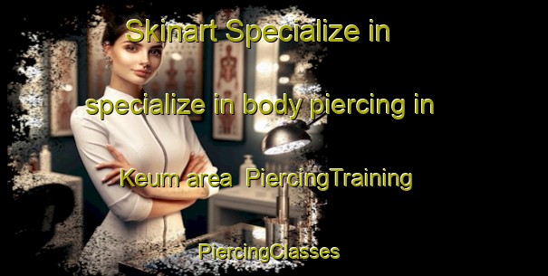 Skinart Specialize in specialize in body piercing in Keum area | PiercingTraining | PiercingClasses | SkinartTraining-Russia