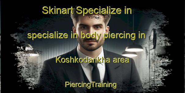 Skinart Specialize in specialize in body piercing in Koshkodarikha area | #PiercingTraining #PiercingClasses #SkinartTraining-Russia